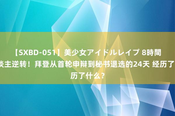 【SXBD-051】美少女アイドルレイプ 8時間 惊东谈主逆转！拜登从首轮申辩到秘书退选的24天 经历了什么？