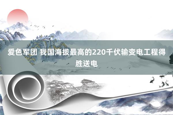 爱色军团 我国海拔最高的220千伏输变电工程得胜送电