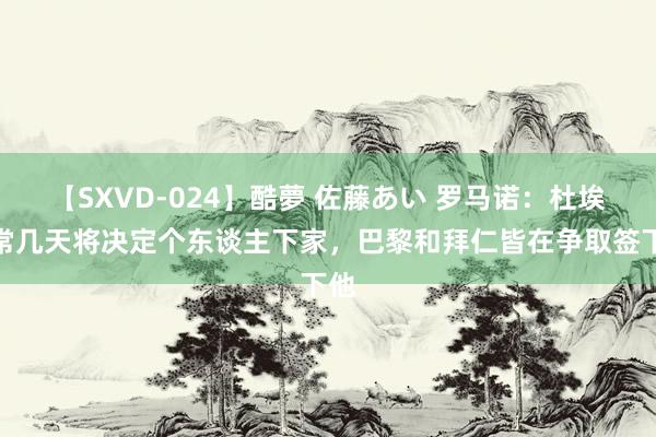 【SXVD-024】酷夢 佐藤あい 罗马诺：杜埃往常几天将决定个东谈主下家，巴黎和拜仁皆在争取签下他