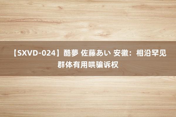 【SXVD-024】酷夢 佐藤あい 安徽：相沿罕见群体有用哄骗诉权