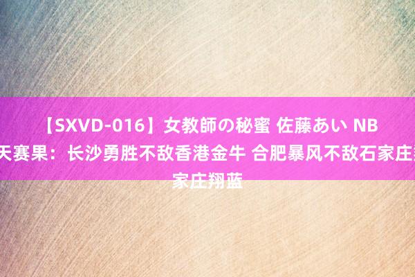 【SXVD-016】女教師の秘蜜 佐藤あい NBL当天赛果：长沙勇胜不敌香港金牛 合肥暴风不敌石家庄翔蓝