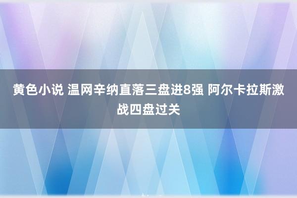 黄色小说 温网辛纳直落三盘进8强 阿尔卡拉斯激战四盘过关