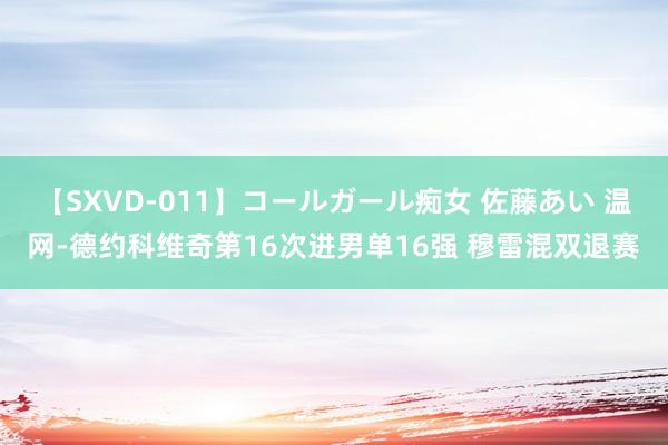 【SXVD-011】コールガール痴女 佐藤あい 温网-德约科维奇第16次进男单16强 穆雷混双退赛