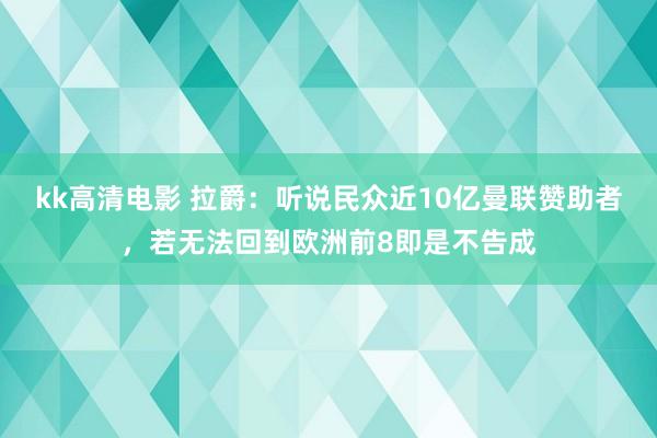 kk高清电影 拉爵：听说民众近10亿曼联赞助者，若无法回到欧洲前8即是不告成