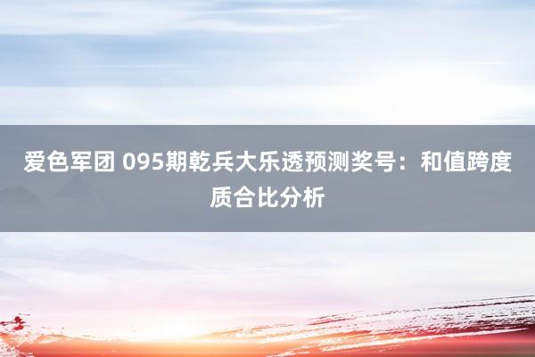 爱色军团 095期乾兵大乐透预测奖号：和值跨度质合比分析