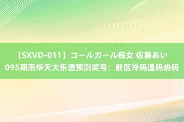 【SXVD-011】コールガール痴女 佐藤あい 095期南华天大乐透预测奖号：前区冷码温码热码