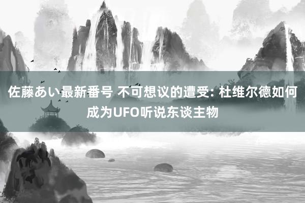 佐藤あい最新番号 不可想议的遭受: 杜维尔德如何成为UFO听说东谈主物