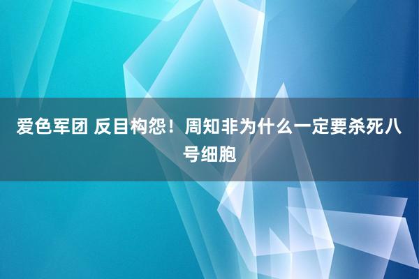 爱色军团 反目构怨！周知非为什么一定要杀死八号细胞