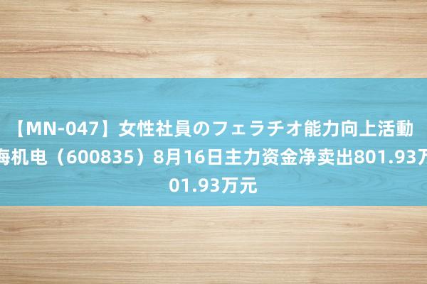 【MN-047】女性社員のフェラチオ能力向上活動 上海机电（600835）8月16日主力资金净卖出801.93万元