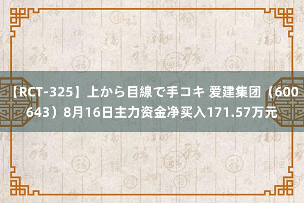 【RCT-325】上から目線で手コキ 爱建集团（600643）8月16日主力资金净买入171.57万元