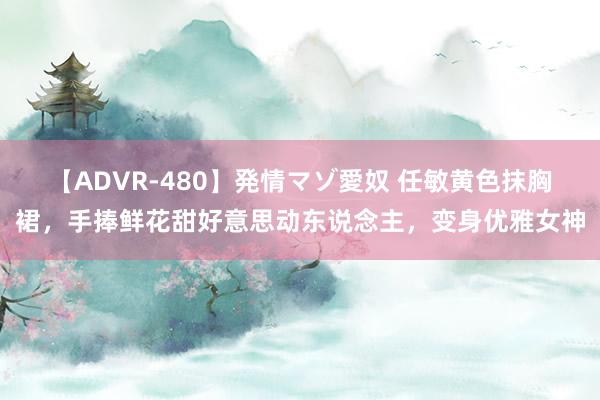 【ADVR-480】発情マゾ愛奴 任敏黄色抹胸裙，手捧鲜花甜好意思动东说念主，变身优雅女神