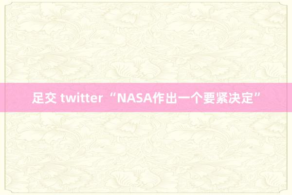 足交 twitter “NASA作出一个要紧决定”