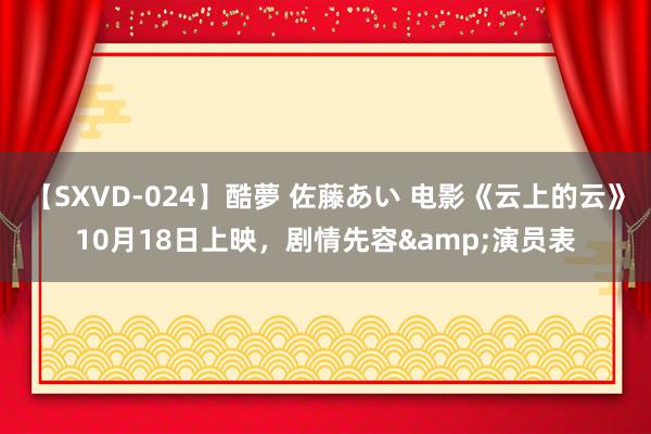 【SXVD-024】酷夢 佐藤あい 电影《云上的云》10月18日上映，剧情先容&演员表