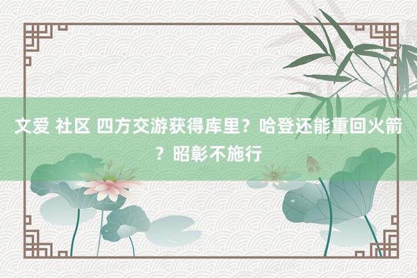 文爱 社区 四方交游获得库里？哈登还能重回火箭？昭彰不施行