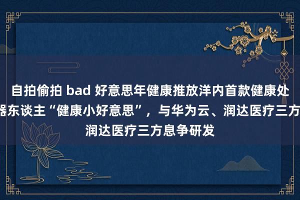 自拍偷拍 bad 好意思年健康推放洋内首款健康处分 AI 机器东谈主“健康小好意思”，与华为云、润达医疗三方息争研发