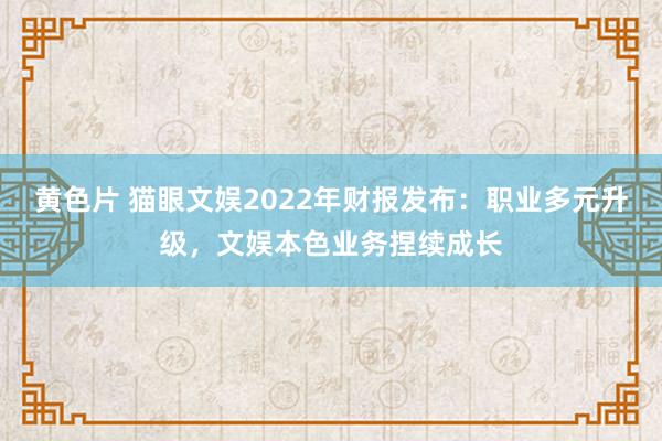 黄色片 猫眼文娱2022年财报发布：职业多元升级，文娱本色业务捏续成长