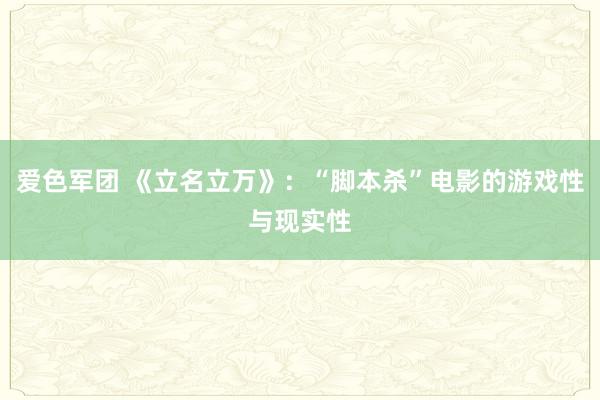 爱色军团 《立名立万》：“脚本杀”电影的游戏性与现实性