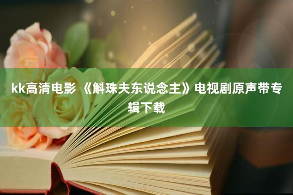 kk高清电影 《斛珠夫东说念主》电视剧原声带专辑下载