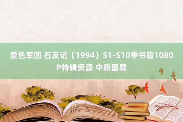 爱色军团 石友记（1994）S1-S10季书籍1080P特辑资源 中翰墨幕