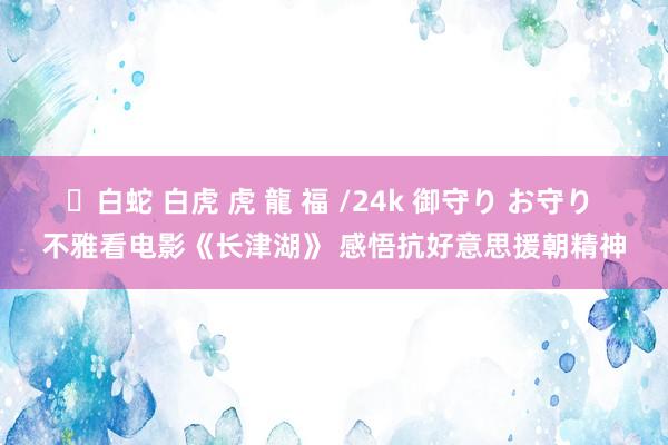 ✨白蛇 白虎 虎 龍 福 /24k 御守り お守り 不雅看电影《长津湖》 感悟抗好意思援朝精神