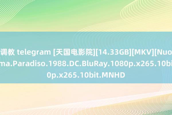 调教 telegram [天国电影院][14.33GB][MKV][Nuovo.Cinema.Paradiso.1988.DC.BluRay.1080p.x265.10bit.MNHD