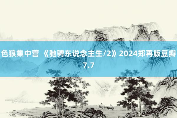 色狼集中营 《驰骋东说念主生/2》2024郑再版豆瓣7.7